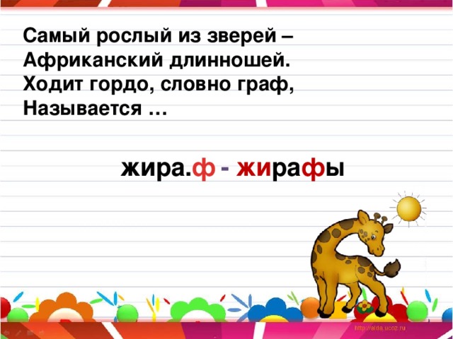 Самый рослый из зверей – Африканский длинношей. Ходит гордо, словно граф, Называется … жира. - жи ра ф ы ф