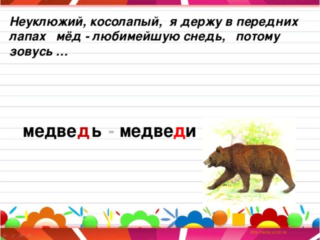 Неуклюжий, косолапый, я держу в передних лапах мёд - любимейшую снедь, потому зовусь … д медве . ь - медве д и