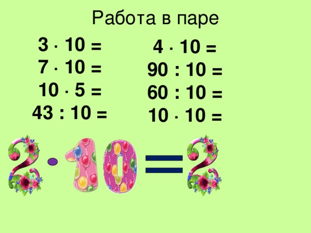 Работа в паре 3 · 10 = 7 · 10 = 10 · 5 = 43 : 10 = 4 · 10 = 90 : 10 = 60 : 10 = 10 · 10 =