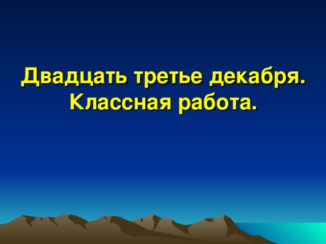 Двадцать третье декабря.  Классная работа. 