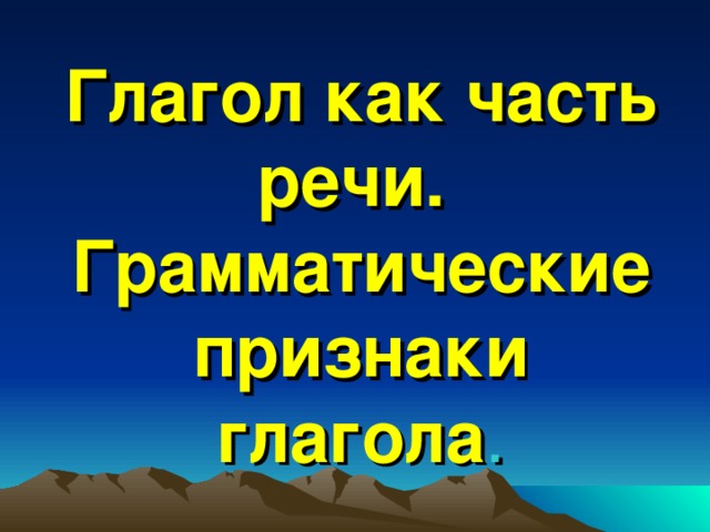 Глагол как часть речи.  Грамматические признаки глагола . 