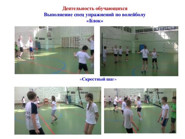   Деятельность обучающихся  Выполнение спец упражнений по волейболу  «Блок»  « Скрестный ша г» 