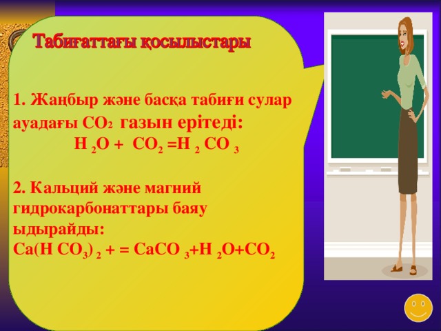  1. Жаңбыр және басқа табиғи сулар ауадағы СО 2 газын ерітеді: Н 2 О + СО 2  = Н 2 СО 3  2. Кальций және магний гидрокарбонаттары баяу ыдырайды: Са(Н СО 3 ) 2 + = СаСО 3 +Н 2 О+СО 2   