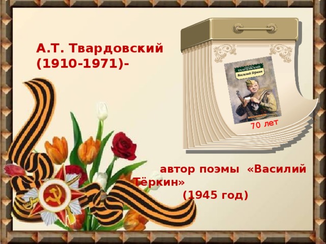 70 лет А.Т. Твардовский (1910-1971)-  автор поэмы «Василий Тёркин»  (1945 год)