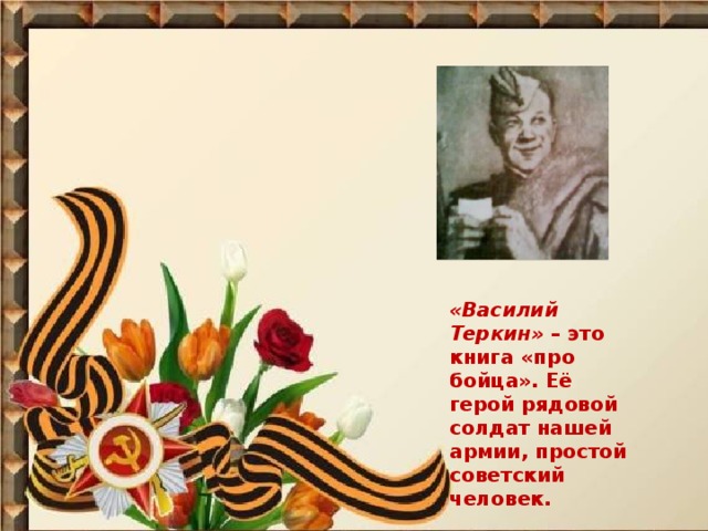 «Василий Теркин» – это книга «про бойца». Её герой рядовой солдат нашей армии, простой советский человек.