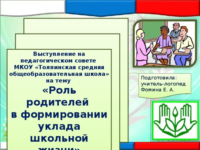 Выступление на педагогическом совете МКОУ «Толпинская средняя общеобразовательная школа» на тему «Роль родителей в формировании уклада школьной жизни»   Подготовила: учитель-логопед Фомина Е. А. 