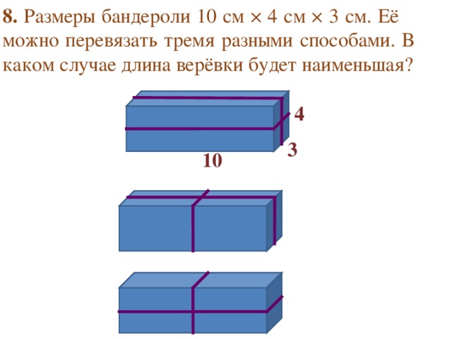 8. Размеры бандероли 10 см × 4 см × 3 см. Её можно перевязать тремя разными способами. В каком случае длина верёвки будет наименьшая? 4 3 10 