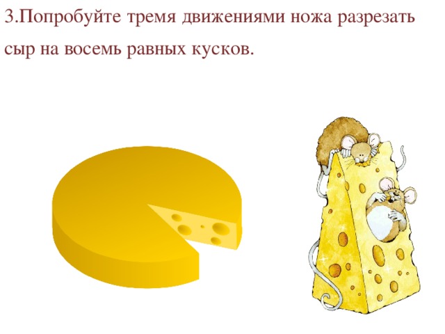3.Попробуйте тремя движениями ножа разрезать сыр на восемь равных кусков. 