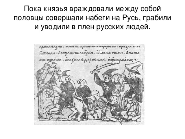 Пока князья враждовали между собой половцы совершали набеги на Русь, грабили и уводили в плен русских людей. 
