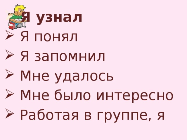  Я узнал  Я понял  Я запомнил  Мне удалось  Мне было интересно  Работая в группе, я 