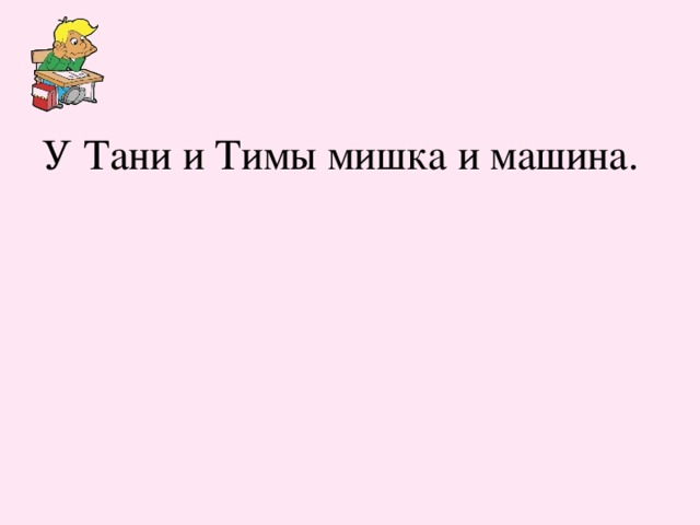 У Тани и Тимы мишка и машина. 