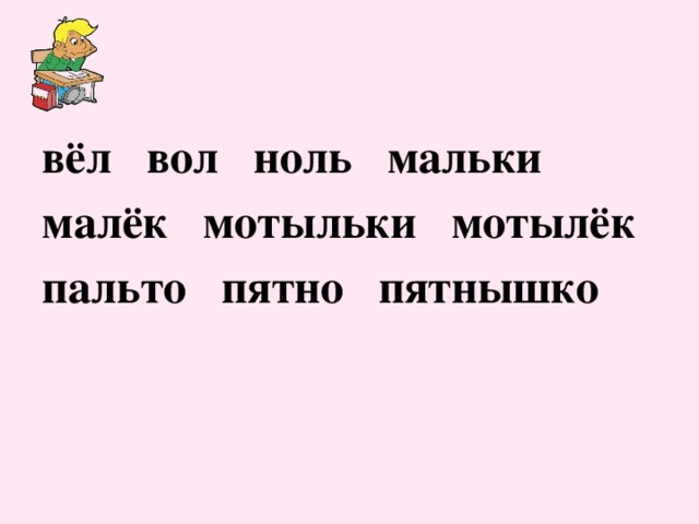 вёл вол ноль мальки малёк мотыльки мотылёк пальто пятно пятнышко 