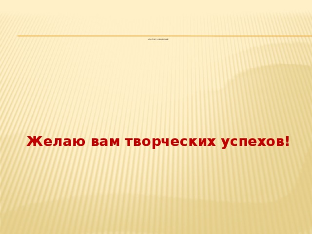            Спасибо за внимание!       Желаю вам творческих успехов! 