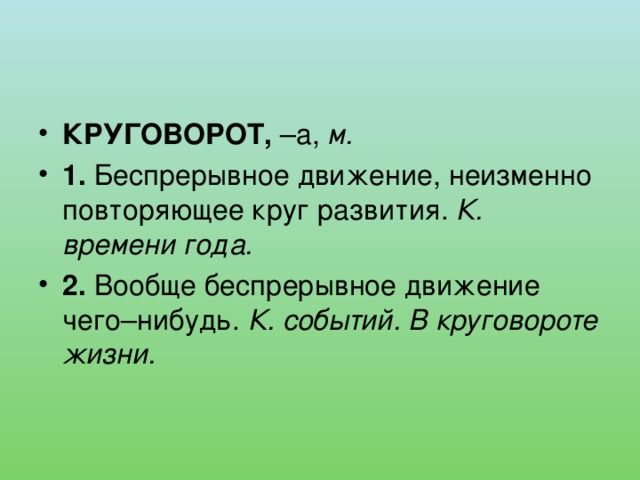 КРУГОВОРОТ, –а, м. 1. Беспрерывное движение, неизменно повторяющее круг развития. К. времени года. 2. Вообще беспрерывное движение чего–нибудь. К. событий. В круговороте жизни. 