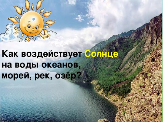 Как воздействует Солнце  на воды океанов, морей, рек, озёр? 