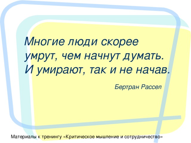  Многие люди скорее умрут, чем начнут думать. И умирают, так и не начав.  Бертран Рассел 