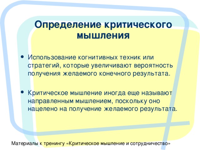 Использование когнитивных техник или стратегий, которые увеличивают вероятность получения желаемого конечного результата.  Критическое мышление иногда еще называют направленным мышлением, поскольку оно нацелено на получение желаемого результата. 