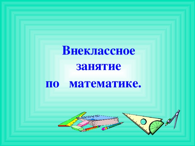 Внеклассное  занятие  по   математике.   