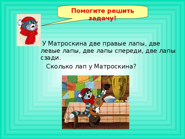 Помогите решить задачу!  У Матроскина две правые лапы, две левые лапы, две лапы спереди, две лапы сзади.  Сколько лап у Матроскина? 