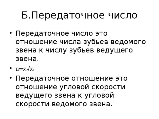 Б.Передаточное число Передаточное число это отношение числа зубьев ведомого звена к числу зубьев ведущего звена. u=z 2 /z 1 Передаточное отношение это отношение угловой скорости ведущего звена к угловой скорости ведомого звена. 