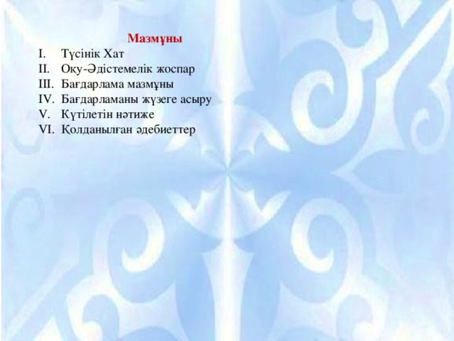  Мазмұны I.  Түсінік Хат II.  Оқу-Әдістемелік жоспар III.  Бағдарлама мазмұны IV.  Бағдарламаны жүзеге асыру V.  Күтілетін нәтиже VI.  Қолданылған әдебиеттер 