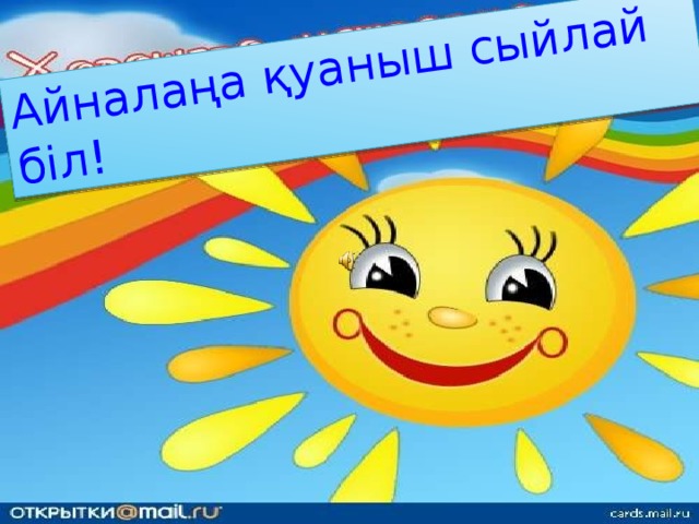 Айналаңа қуаныш сыйлай біл! 