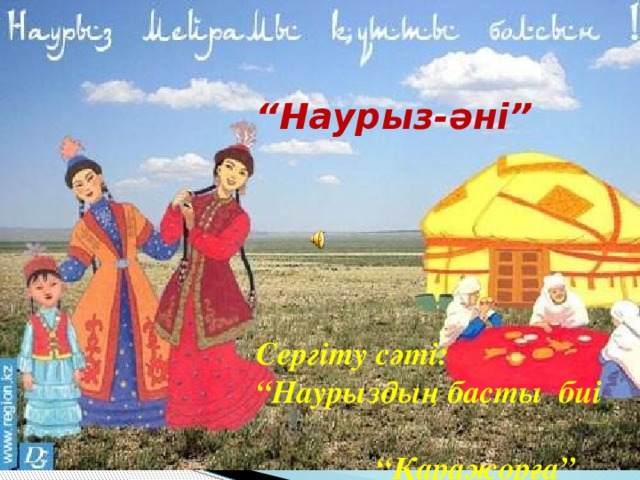 “ Наурыз-әні”      Сергіту сәті: “Наурыздың басты биі “ Қаражорға” 