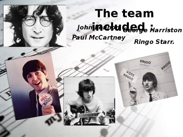 The team included : John Lennon George Harriston Paul McCartney  Ringo Starr. 