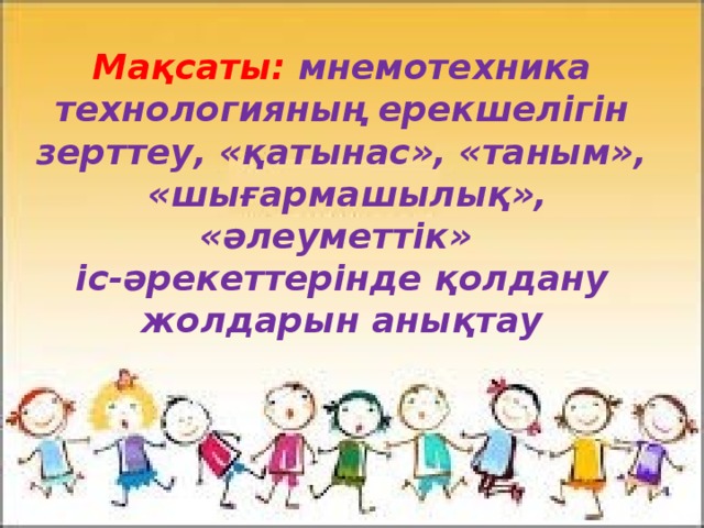 Мақсаты: мнемотехника технологияның ерекшелігін зерттеу, «қатынас», «таным», «шығармашылық», «әлеуметтік»  іс-әрекеттерінде қолдану жолдарын анықтау 