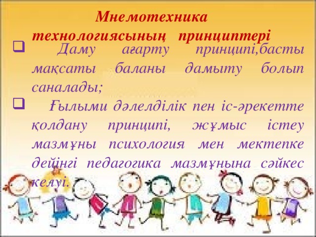 Мнемотехника технологиясының принциптері      Даму ағарту принципі,басты мақсаты баланы дамыту болып саналады;  Ғылыми дәлелділік пен іс-әрекетте қолдану принципі, жұмыс істеу мазмұны психология мен мектепке дейінгі педагогика мазмұнына сәйкес келуі. 