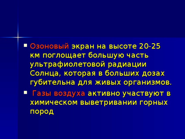 Озоновый экран на высоте 20-25 км поглощает большую часть ультрафиолетовой радиации Солнца, которая в больших дозах губительна для живых организмов.  Газы воздуха  активно участвуют в химическом выветривании горных пород