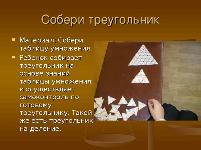 Материал: Собери таблицу умножения. Ребенок собирает треугольник на основе знаний таблицы умножения и осуществляет самоконтроль по готовому треугольнику. Такой же есть треугольник на деление .