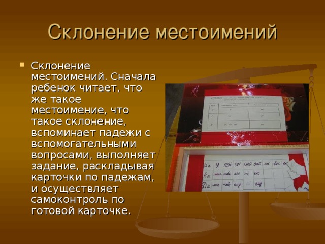 Склонение местоимений. Сначала ребенок читает, что же такое местоимение, что такое склонение, вспоминает падежи с вспомогательными вопросами, выполняет задание, раскладывая карточки по падежам, и осуществляет самоконтроль по готовой карточке.