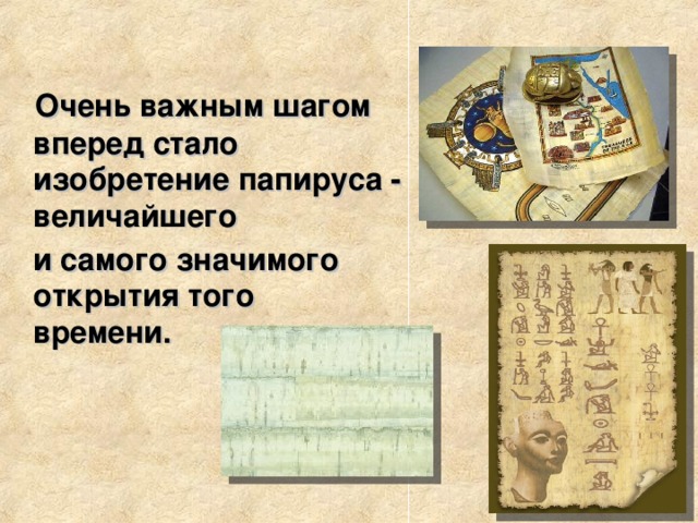   Очень важным шагом вперед стало изобретение папируса - величайшего  и самого значимого открытия того времени. 