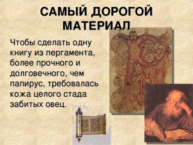 САМЫЙ ДОРОГОЙ МАТЕРИАЛ Чтобы сделать одну книгу из пергамента, более прочного и долговечного, чем папирус, требовалась кожа целого стада забитых овец. 