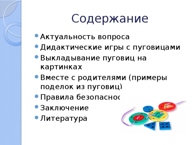 Содержание Актуальность вопроса Дидактические игры с пуговицами Выкладывание пуговиц на картинках Вместе с родителями (примеры поделок из пуговиц) Правила безопасности Заключение Литература 