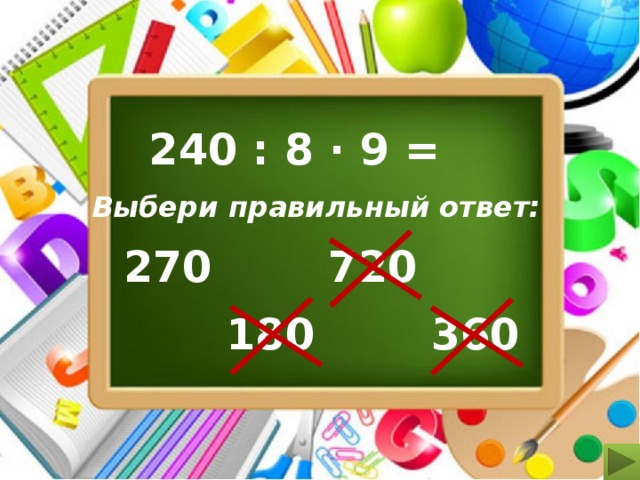 240 : 8 ∙ 9 = Выбери правильный ответ: 720 270 360 180 