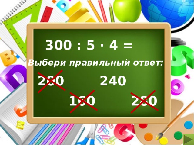 300 : 5 ∙ 4 = Выбери правильный ответ: 200 240 280 160 