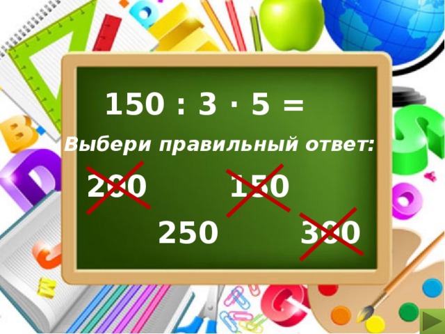150 : 3 ∙ 5 = Выбери правильный ответ: 200 150 300 250 