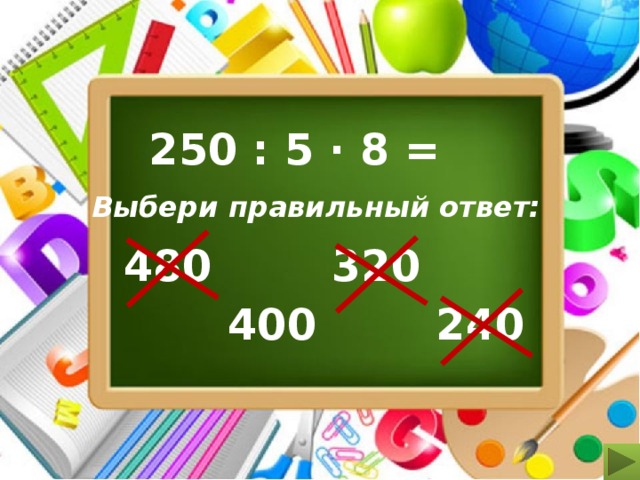 250 : 5 ∙ 8 = Выбери правильный ответ: 480 320 400 240 