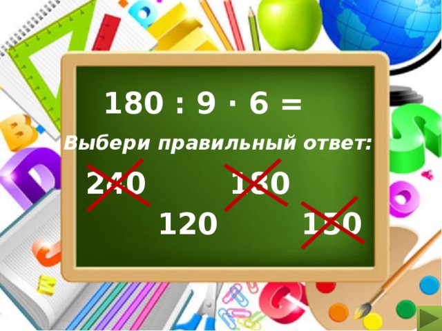 180 : 9 ∙ 6 = Выбери правильный ответ: 240 180 120 150 