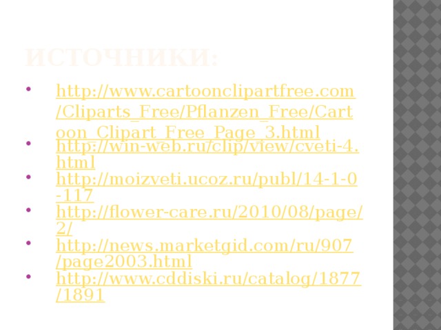 Источники: http://www.cartoonclipartfree.com/Cliparts_Free/Pflanzen_Free/Cartoon_Clipart_Free_Page_3.html http://win-web.ru/clip/view/cveti-4.html http://moizveti.ucoz.ru/publ/14-1-0-117 http://flower-care.ru/2010/08/page/2/ http://news.marketgid.com/ru/907/page2003.html http://www.cddiski.ru/catalog/1877/1891 