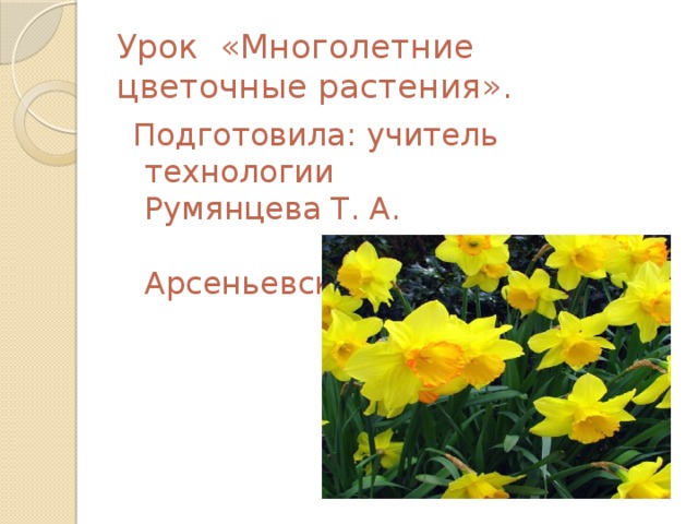 Урок «Многолетние цветочные растения».  Подготовила: учитель технологии Румянцева Т. А. КГОБУ Арсеньевская КШ. 