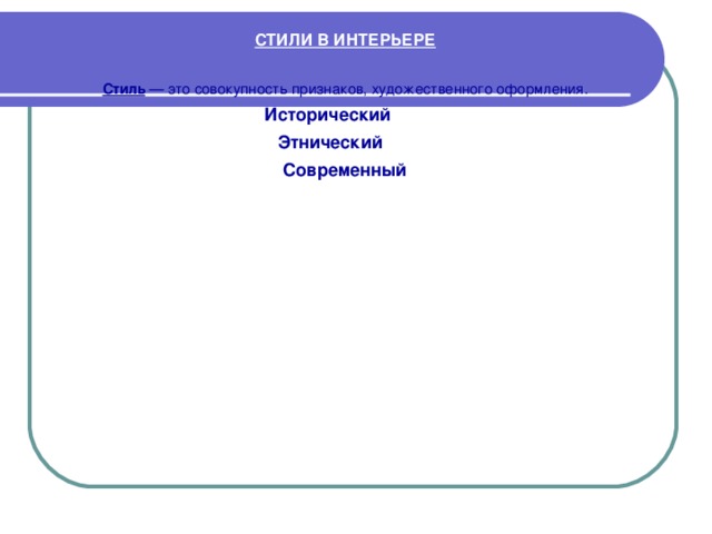 СТИЛИ В ИНТЕРЬЕРЕ  Стиль  — это совокупность признаков, художественного оформления. Исторический Этнический Современный  