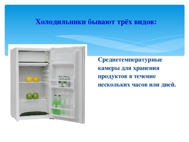 Холодильники бывают трёх видов: Среднетемпературные камеры для хранения продуктов в течение нескольких часов или дней. 