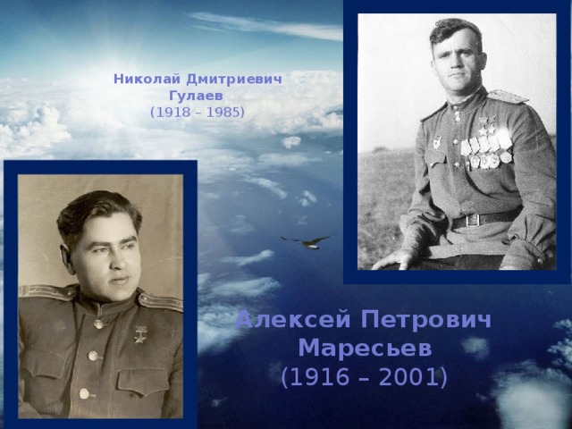 Николай Дмитриевич Гулаев    (1918 – 1985)   Алексей Петрович  Маресьев    (1916 – 2001)
