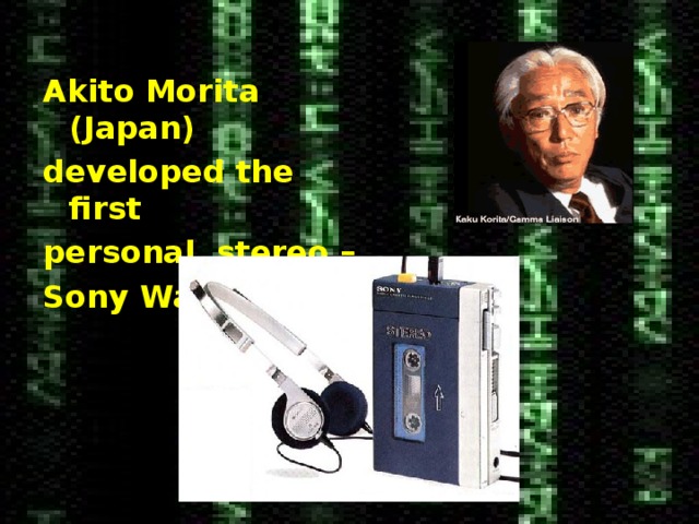 Akito Morita (Japan) developed the first personal stereo – Sony Walkman. 