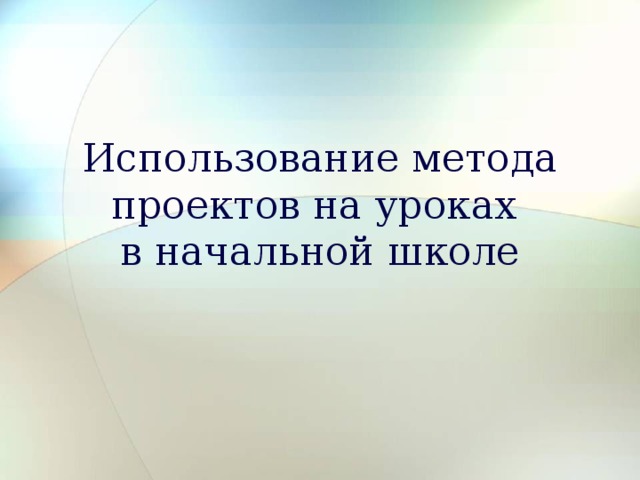 Использование метода проектов на уроках  в начальной школе   