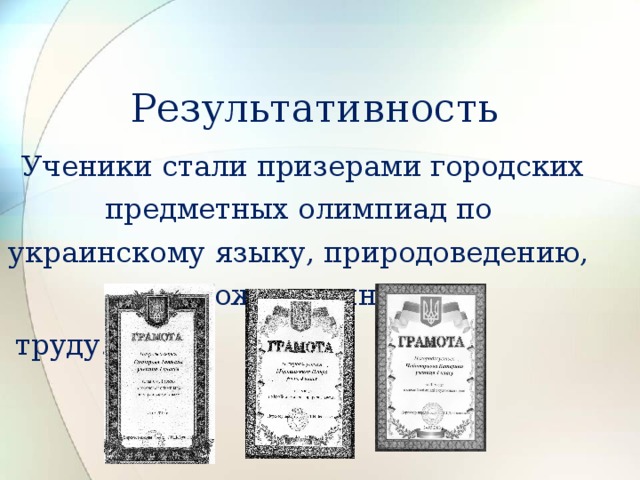 Результативность  Ученики стали призерами городских предметных олимпиад по украинскому языку, природоведению, художественному  труду. 