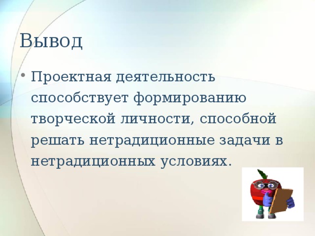 Вывод Проектная деятельность способствует формированию творческой личности, способной решать нетрадиционные задачи в нетрадиционных условиях. 